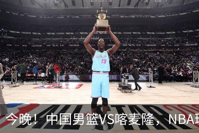 今晚！中国男篮VS喀麦隆，NBA球员杨瀚森缺阵，CBA球员领衔，CCTV5无直播