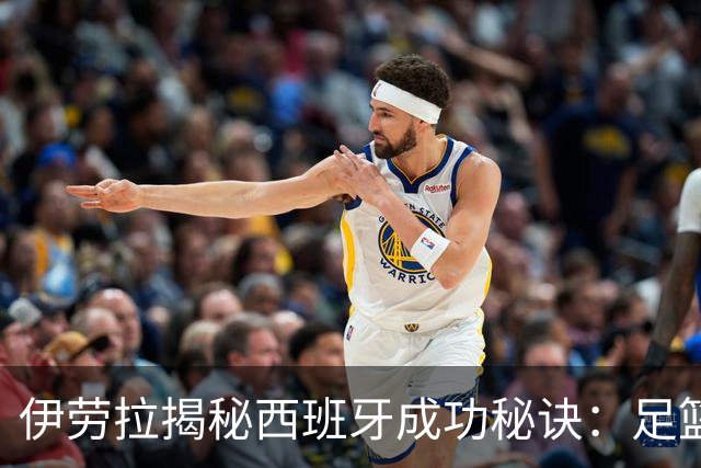 伊劳拉揭秘西班牙成功秘诀：足篮手曲棍球专出好队，集体主义才是王道
