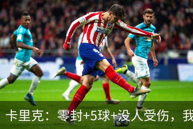 卡里克：零封+5球+没人受伤，我很满意了 小将们表现不错