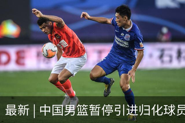 最新 | 中国男篮暂停引进归化球员