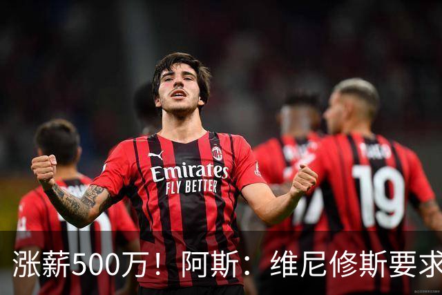 涨薪500万！阿斯：维尼修斯要求税后2000万欧年薪 首选与皇马续约