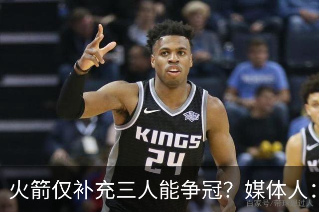 火箭仅补充三人能争冠？媒体人：他们具备了争冠级别阵容深度