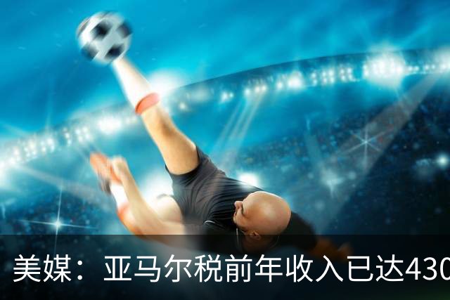 美媒：亚马尔税前年收入已达4300万刀，世界杯夺冠后将进一步飞升
