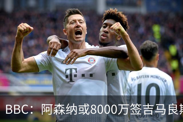 BBC：阿森纳或8000万签吉马良斯！枪手仍未放弃追求维尼修斯！