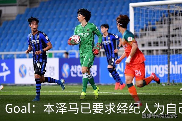 Goal：本泽马已要求经纪人为自己找寻报价